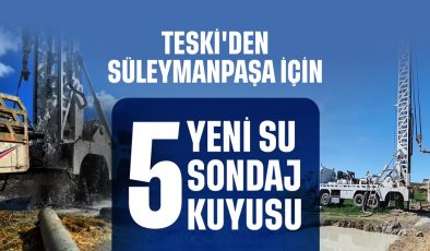 TESKİ’DEN SÜLEYMANPAŞA’YA 5 YENİ SU SONDAJ KUYUSU