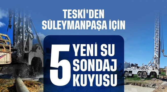 TESKİ’DEN SÜLEYMANPAŞA’YA 5 YENİ SU SONDAJ KUYUSU