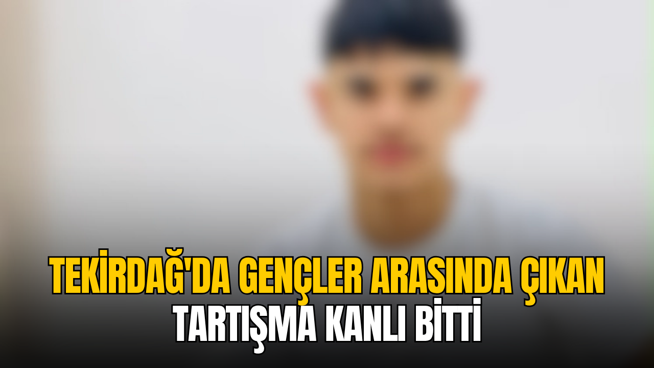 Tekirdağ’da gençler arasında çıkan tartışma kanlı bitti: 17 yaşındaki genç hayatını kaybetti