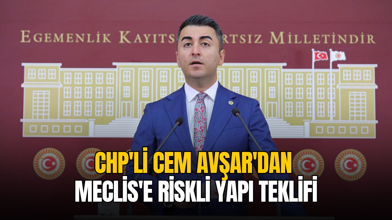 CHP’li Cem Avşar’dan Meclis’e riskli yapı teklifi